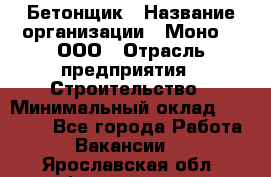 Бетонщик › Название организации ­ Моно-2, ООО › Отрасль предприятия ­ Строительство › Минимальный оклад ­ 40 000 - Все города Работа » Вакансии   . Ярославская обл.,Фоминское с.